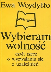 Wybieram wolność, czyli rzecz o wyzwalaniu się od uzależnień